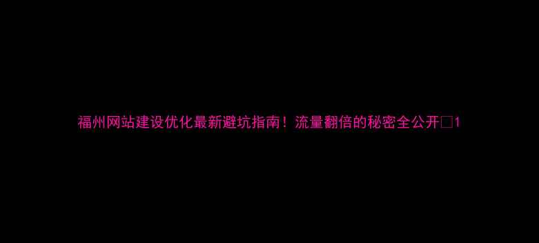 图片 福州网站建设优化最新避坑指南！流量翻倍的秘密全公开🔥1