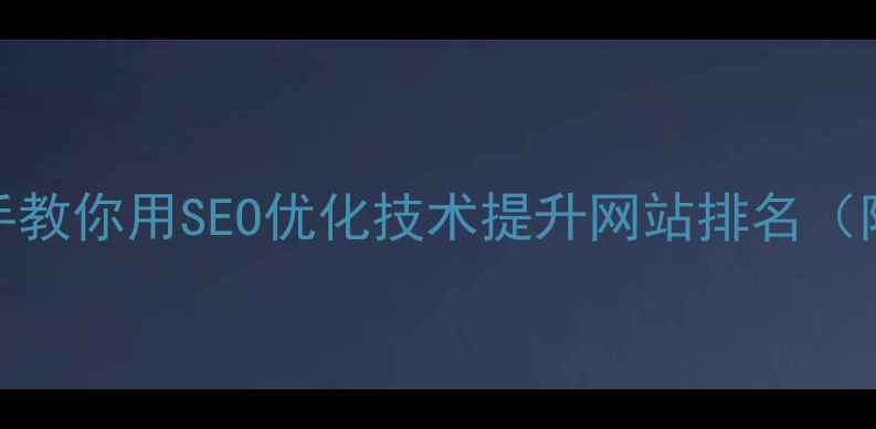 图片 福州老板必看！手把手教你用SEO优化技术提升网站排名（附本地化实战案例）🔥