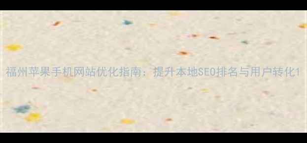 图片 福州苹果手机网站优化指南：提升本地SEO排名与用户转化1