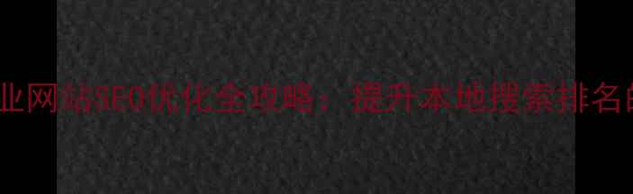 图片 福建南平本地企业网站SEO优化全攻略：提升本地搜索排名的12个核心策略1