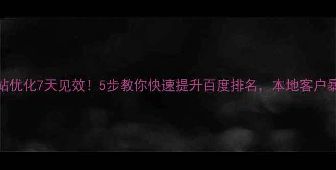 图片 福建网站优化7天见效！5步教你快速提升百度排名，本地客户暴涨秘籍
