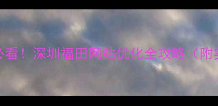 图片 福田企业必看！深圳福田网站优化全攻略（附实操步骤）