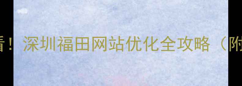 图片 福田企业必看！深圳福田网站优化全攻略（附实操步骤）1