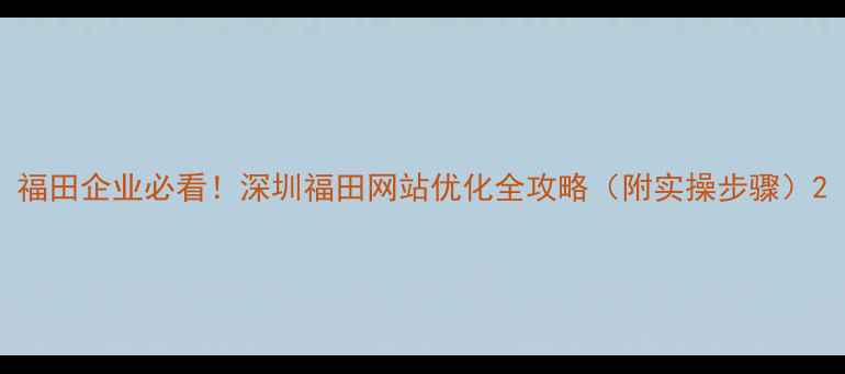 图片 福田企业必看！深圳福田网站优化全攻略（附实操步骤）2