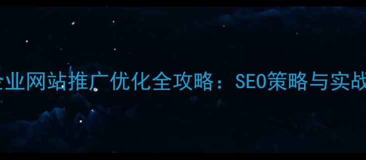 图片 福田企业网站推广优化全攻略：SEO策略与实战技巧2