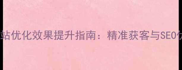 图片 福田地区网站优化效果提升指南：精准获客与SEO优化全攻略2