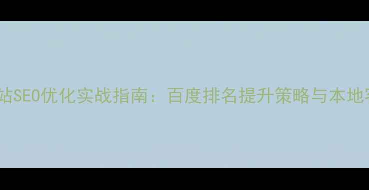 图片 秀山企业网站SEO优化实战指南：百度排名提升策略与本地客户获取全1