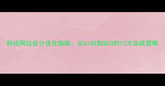 图片 科技网站设计优化指南：从UIUX到SEO的10大实战策略