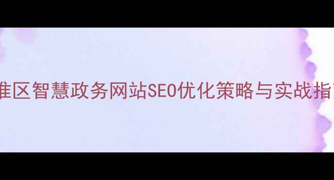 图片 秦淮区智慧政务网站SEO优化策略与实战指南1