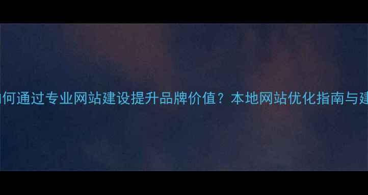 图片 秦皇岛企业如何通过专业网站建设提升品牌价值？本地网站优化指南与建设公司推荐2