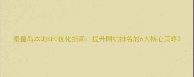 图片 秦皇岛本地SEO优化指南：提升网站排名的6大核心策略2