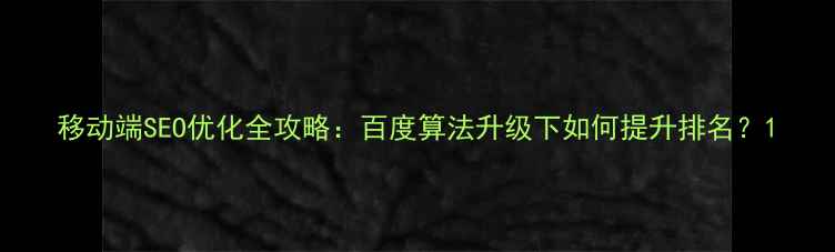 图片 移动端SEO优化全攻略：百度算法升级下如何提升排名？1