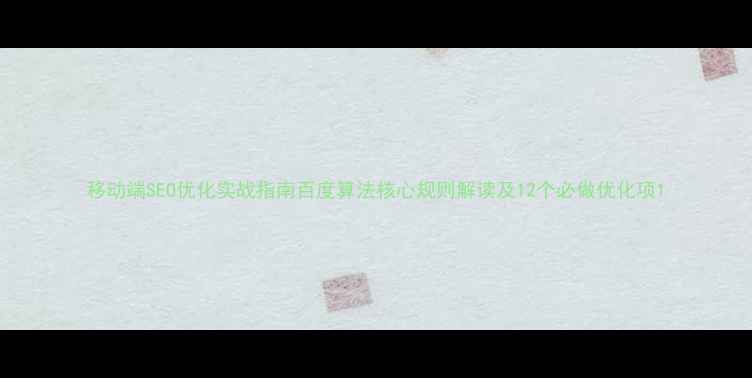 图片 移动端SEO优化实战指南百度算法核心规则解读及12个必做优化项1