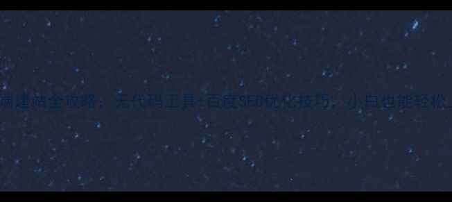 图片 移动端建站全攻略：无代码工具+百度SEO优化技巧，小白也能轻松上手1