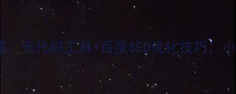 图片 移动端建站全攻略：无代码工具+百度SEO优化技巧，小白也能轻松上手2