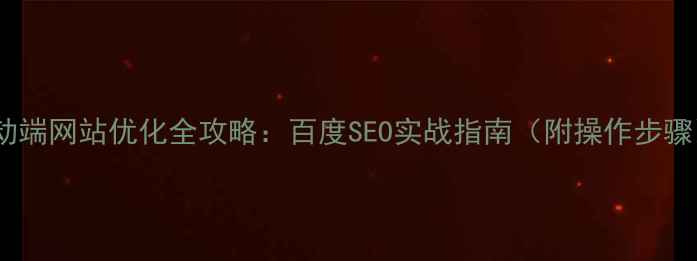 图片 移动端网站优化全攻略：百度SEO实战指南（附操作步骤）2