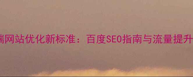 图片 移动端网站优化新标准：百度SEO指南与流量提升策略1