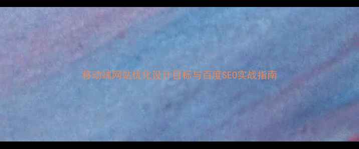 图片 移动端网站优化设计目标与百度SEO实战指南