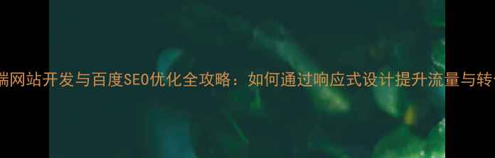 图片 移动端网站开发与百度SEO优化全攻略：如何通过响应式设计提升流量与转化率2