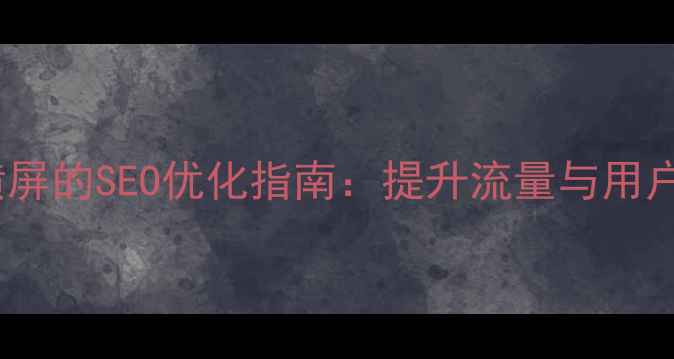 图片 移动端网页强制横屏的SEO优化指南：提升流量与用户体验的实战策略1