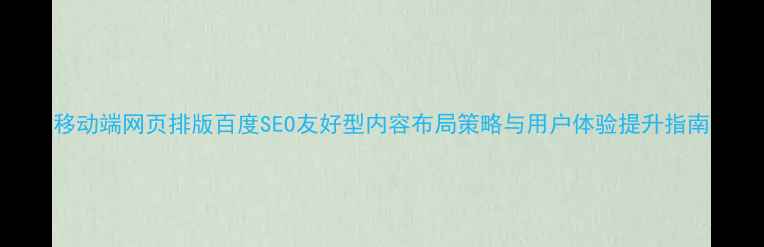图片 移动端网页排版百度SEO友好型内容布局策略与用户体验提升指南