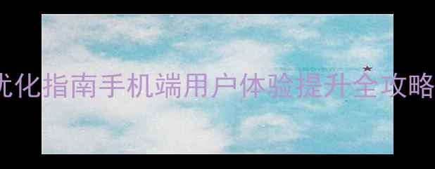 图片 移动端页面设计优化指南手机端用户体验提升全攻略（附避坑清单）1