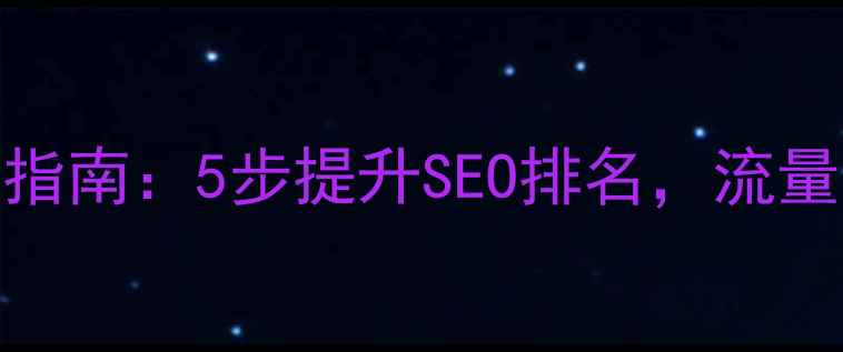 图片 移动网站优化必看指南：5步提升SEO排名，流量翻倍秘籍大公开！