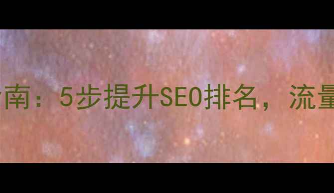 图片 移动网站优化必看指南：5步提升SEO排名，流量翻倍秘籍大公开！1
