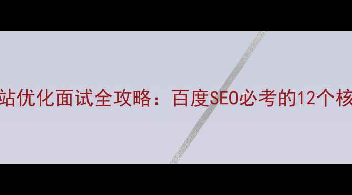 图片 移动网站优化面试全攻略：百度SEO必考的12个核心技能
