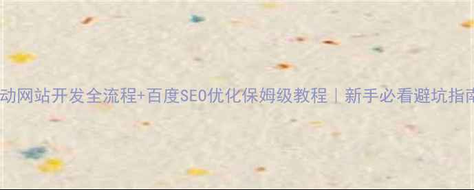 图片 移动网站开发全流程+百度SEO优化保姆级教程｜新手必看避坑指南1