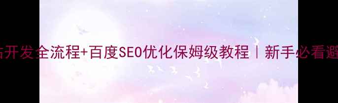 图片 移动网站开发全流程+百度SEO优化保姆级教程｜新手必看避坑指南2