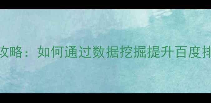 图片 竞争对手SEO优化全攻略：如何通过数据挖掘提升百度排名（附实战案例）2