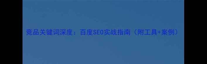 图片 竞品关键词深度：百度SEO实战指南（附工具+案例）