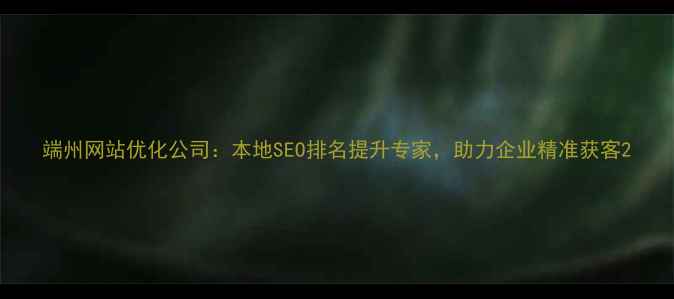 图片 端州网站优化公司：本地SEO排名提升专家，助力企业精准获客2