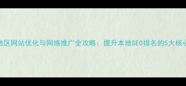 图片 笋岗地区网站优化与网络推广全攻略：提升本地SEO排名的5大核心策略