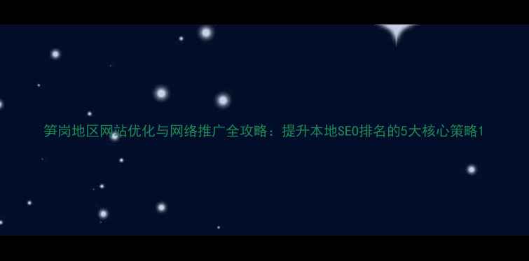 图片 笋岗地区网站优化与网络推广全攻略：提升本地SEO排名的5大核心策略1