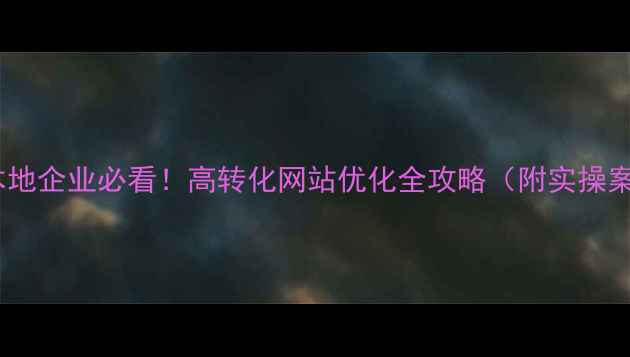 图片 笋岗本地企业必看！高转化网站优化全攻略（附实操案例）1