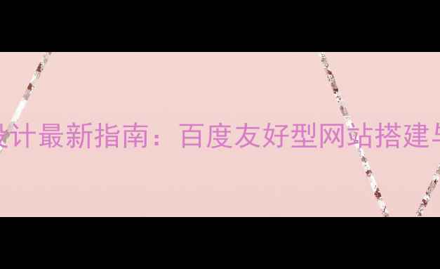 图片 简单公司网页设计最新指南：百度友好型网站搭建与流量转化技巧