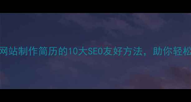 图片 简历优化技巧：网站制作简历的10大SEO友好方法，助你轻松斩获心仪offer1