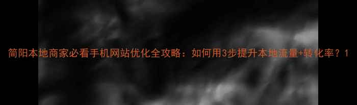 图片 简阳本地商家必看手机网站优化全攻略：如何用3步提升本地流量+转化率？1
