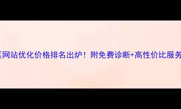 图片 管城区网站优化价格排名出炉！附免费诊断+高性价比服务推荐2