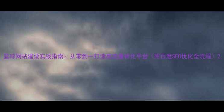 图片 篮球网站建设实战指南：从零到一打造高流量转化平台（附百度SEO优化全流程）2