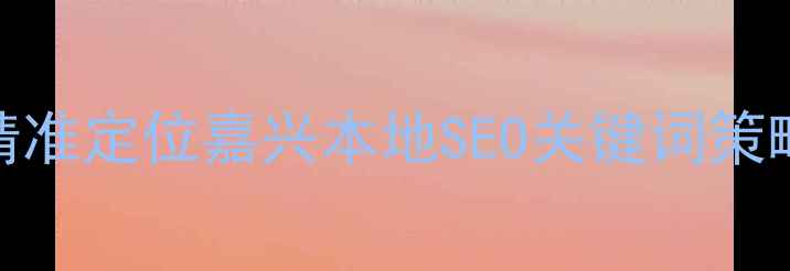 图片 精准定位嘉兴本地SEO关键词策略