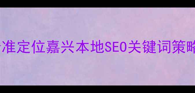 图片 精准定位嘉兴本地SEO关键词策略2