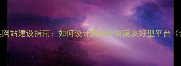 图片 系统优化工具网站建设指南：如何设计高转化百度友好型平台（含实战案例）