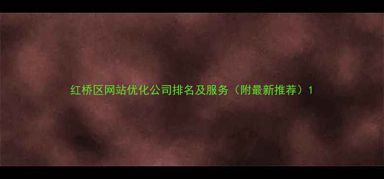 图片 红桥区网站优化公司排名及服务（附最新推荐）1