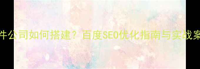 图片 组件公司如何搭建？百度SEO优化指南与实战案例