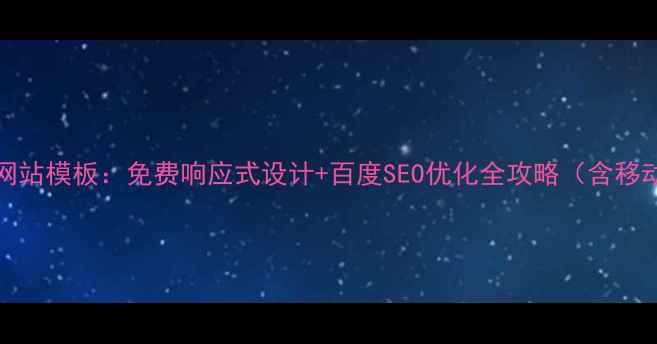 图片 织梦HTML5手机网站模板：免费响应式设计+百度SEO优化全攻略（含移动端收录技巧）1