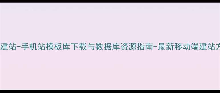 图片 织梦建站-手机站模板库下载与数据库资源指南-最新移动端建站方案1