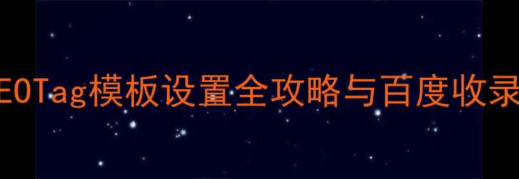 图片 织梦建站SEOTag模板设置全攻略与百度收录提升技巧2